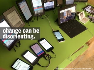 change can be
disorienting.
www.flickr.com/photos/adactio/12674602864/
 