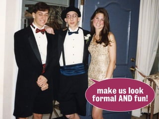 make us look
formal AND fun!
 