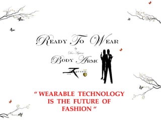 7/20/2015
“ WEARABLE TECHNOLOGY
IS THE FUTURE OF
FASHION “
 