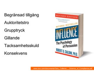 Begränsad tillgång Auktoritetstro Grupptryck Gillande Tacksamhetsskuld Konsekvens ww.bcs.com/documents/Gary_Colleran_-_Science_of_Compliance.pdf www.bcs.com/documents/Gary_Colleran_-_Science_of_Compliance.pdf 