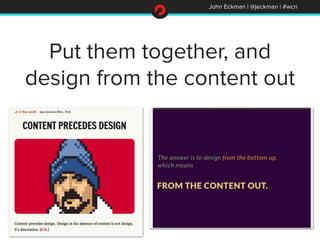 John Eckman | @jeckman | #wcri
Put them together, and
design from the content out
 