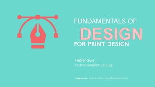 FUNDAMENTALS OF
FOR PRINT DESIGN
Hedren Sum
hedrensum@ntu.edu.sg
Image source: Design by Adrien Coquet from Noun Project
 
