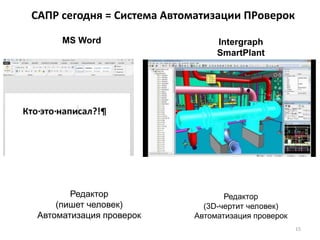 САПР сегодня = Система Автоматизации ПРоверок
Редактор
(пишет человек)
Автоматизация проверок
Редактор
(3D-чертит человек)
Автоматизация проверок
MS Word
Autodesk Fusion 360
15
Intergraph
SmartPlant
 