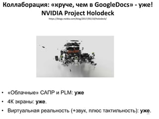 Коллаборация: «круче, чем в GoogleDocs» - уже!
NVIDIA Project Holodeck
https://blogs.nvidia.com/blog/2017/05/10/holodeck/
• «Облачные» САПР и PLM: уже
• 4К экраны: уже.
• Виртуальная реальность (+звук, плюс тактильность): уже.26
 