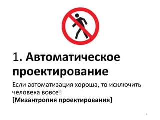 1. Автоматическое
проектирование
Если автоматизация хороша, то исключить
человека вовсе!
[Мизантропия проектирования]
9
 