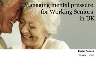 Managing mental pressure
     for Working Seniors
                   in UK




                  Design Futures
                  EE SHEN 1125916
 