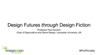 Design Futures through Design Fiction
Professor Paul Coulton

Chair of Speculative and Game Design, Lancaster University, UK
@ProfTriviality
 