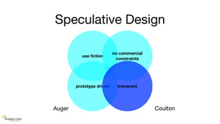 Speculative Design
use ﬁction
no commercial
constraints
prototype driven irreverant
Auger Coulton
 