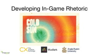 Developing In-Game Rhetoric
Mudlark
 