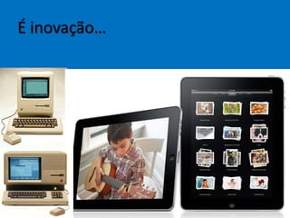 É inovação…
 