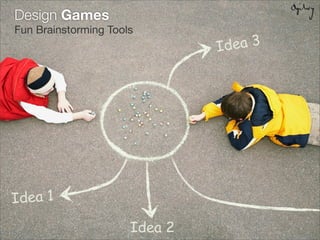 Design Games
Fun Brainstorming Tools
                               Id ea 3




Idea 1

                      Idea 2
 