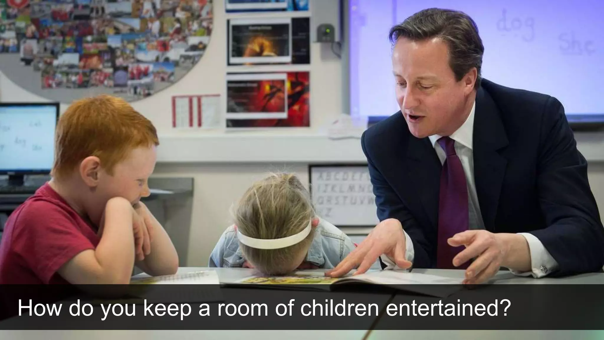 How do you keep a room of children entertained?
 