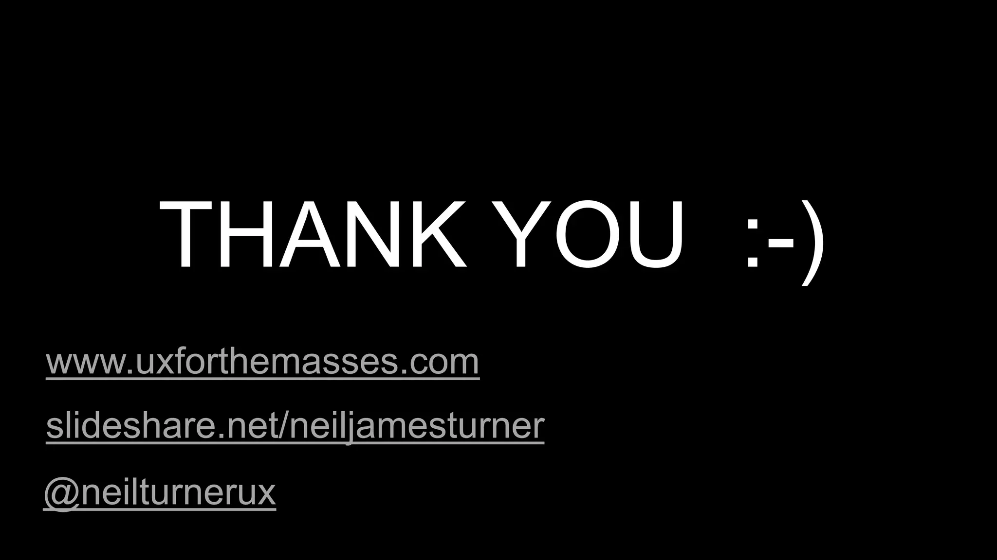 www.uxforthemasses.com
THANK YOU :-)
@neilturnerux
slideshare.net/neiljamesturner
 