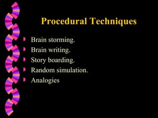Procedural Techniques Brain storming. Brain writing. Story boarding. Random simulation. Analogies 
