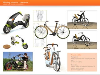 Mobility projects | overview
Transport suiting user group and environment



                                                 Verbindingsstukken                                    Bagagedrager
                                                 Bamboe strengen worden                                De bagagedrager bestaat uit
                                                 door aluminium ringen met                             drie aluminimiun profielen, ver-
                                                 elkaar verbonden. Elke bam-                           bonden door drie kabels.
                                                 boe streng wordt individueel                          In het achterste aluminium
                                                 geklemd in de aluminium ring                          profiel is de achterverlichting
                                                 door een simpele schroef-klem.                        verwerkt.

                                                 Balhoofd                                              Sparta Natural logo
                                                 Het balhoofd is een gietstuk                          Als lifestyle kan de Sparta Bam-
                                                 dat verbonden is aan twee                             bu deel uitmaken van een hele
                                                 verbindingsstukken. Standaard                         lijn van groene fietsen.
                                                 fietsonderdelen kunnen op
                                                 deze manier in het balhoofd
                                                 gebruikt worden.

                                                 Zadelvering
                                                 De zadelpen is verbonden
                                                 met een rubber onderdeel, dat
                                                 zorgt voor enige vering tijdens
                                                 het fietsen. Dit veraangenaamt
                                                 de rijervaring van het fietsen
                                                 op de Sparta Bambu.




                                               SPARTA BAMBU                        Personal mobility
                                                                                   Recreational
                                                                                   What do consumers want to display with their
                                                                                   bike?
                                                                                   Comfort and usability

                                                                                   Commuting
                                                                                   Different wishes and preferences depending on
                                                                                   urban or country-side use
                                                                                   Environmentally friendly
 