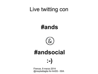 Live twitting con

#ands

#andsocial
:-)
Firenze, 8 marzo 2014
@rosybattaglia for AnDS - ISIA

 