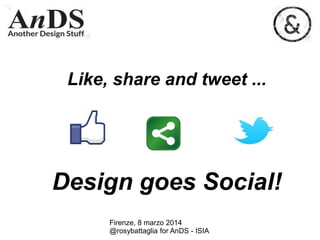 Like, share and tweet ...

Design goes Social!
Firenze, 8 marzo 2014
@rosybattaglia for AnDS - ISIA

 