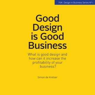 2
FdK
Good
Design
is Good
Business
What is good design and
how can it increase the
profitability of your
business?
Simon de Kretser
FdK Design in Business Series No
1
 