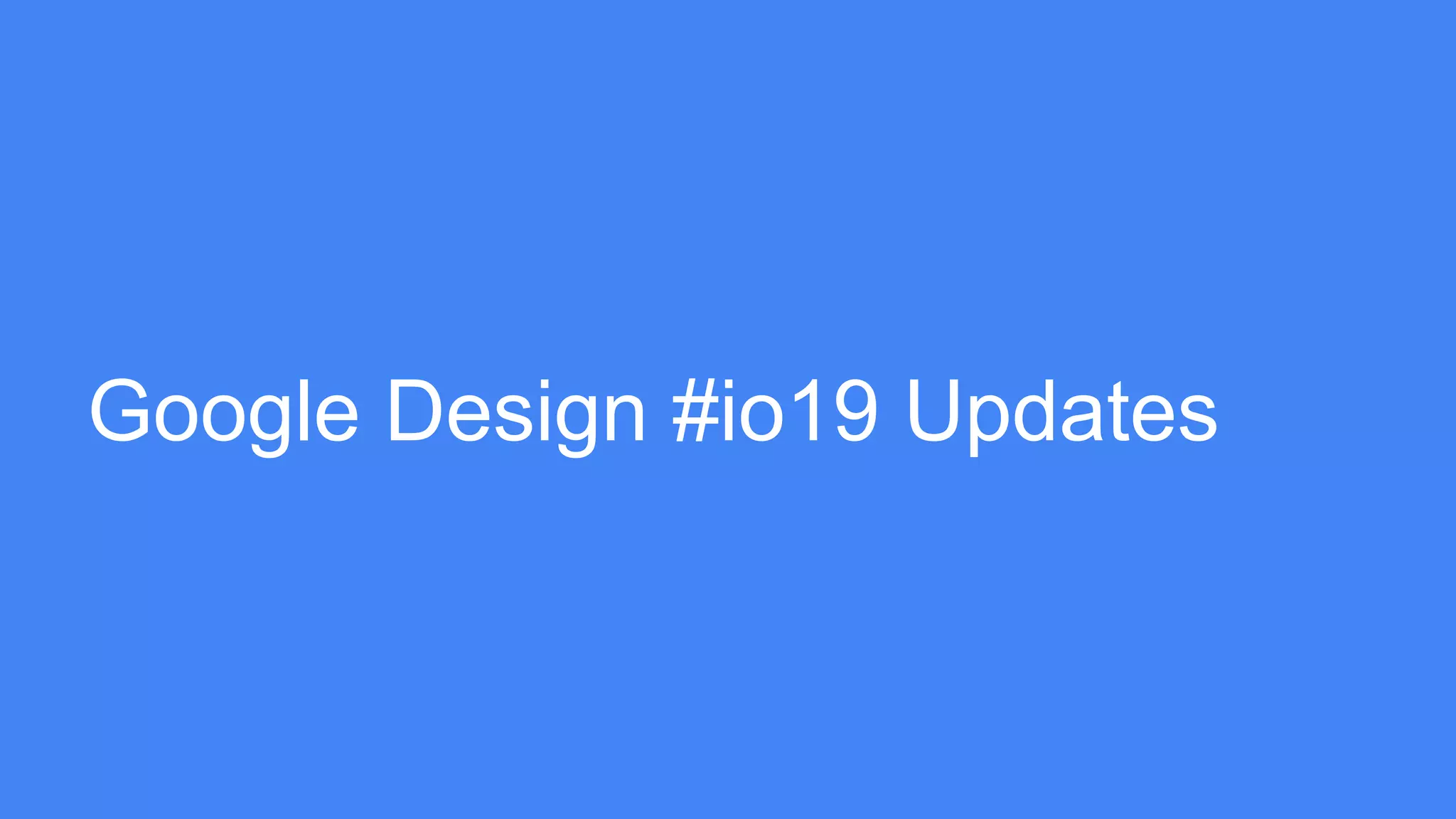 Google Design #io19 Updates
 