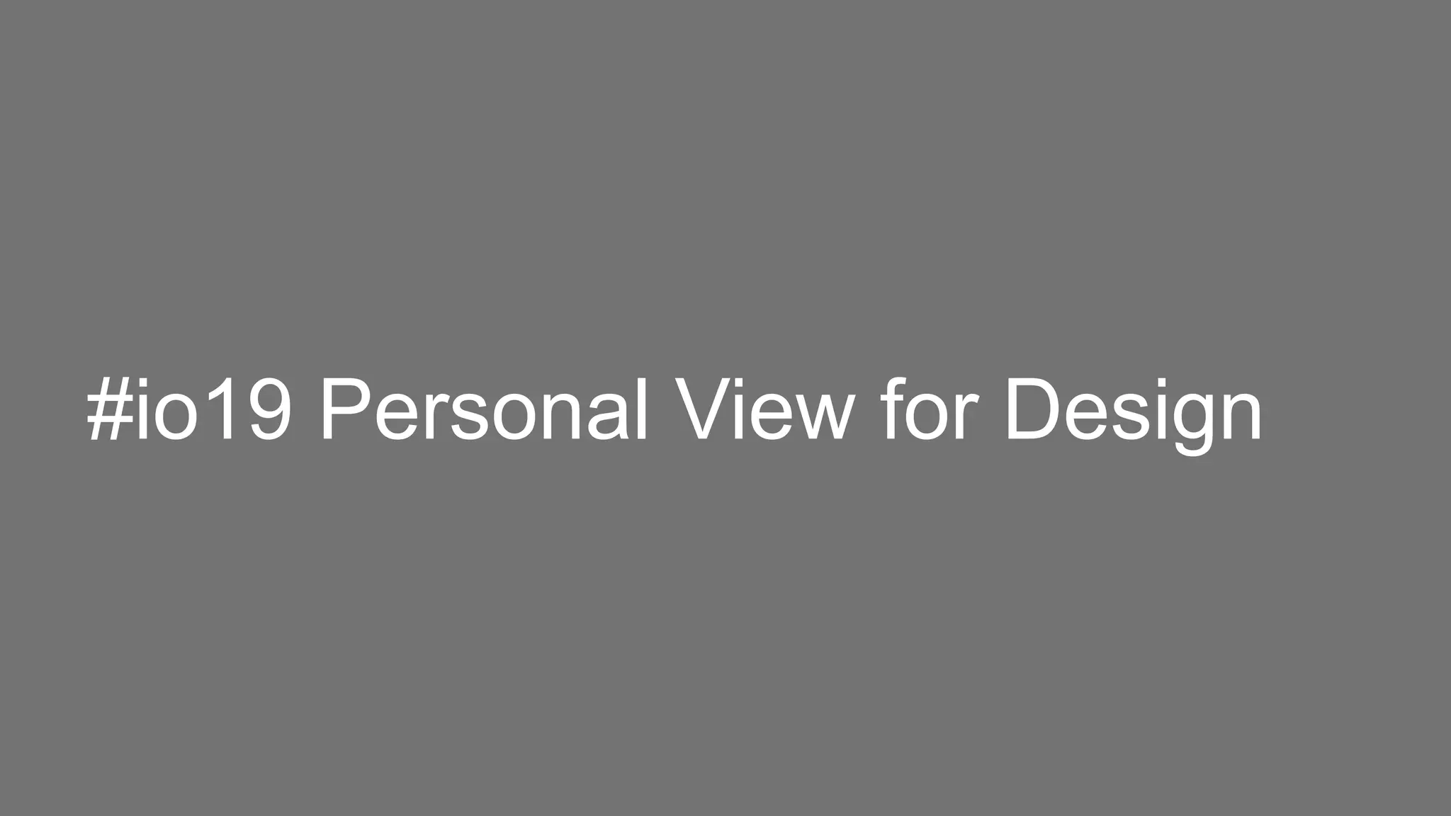 #io19 Personal View for Design
 