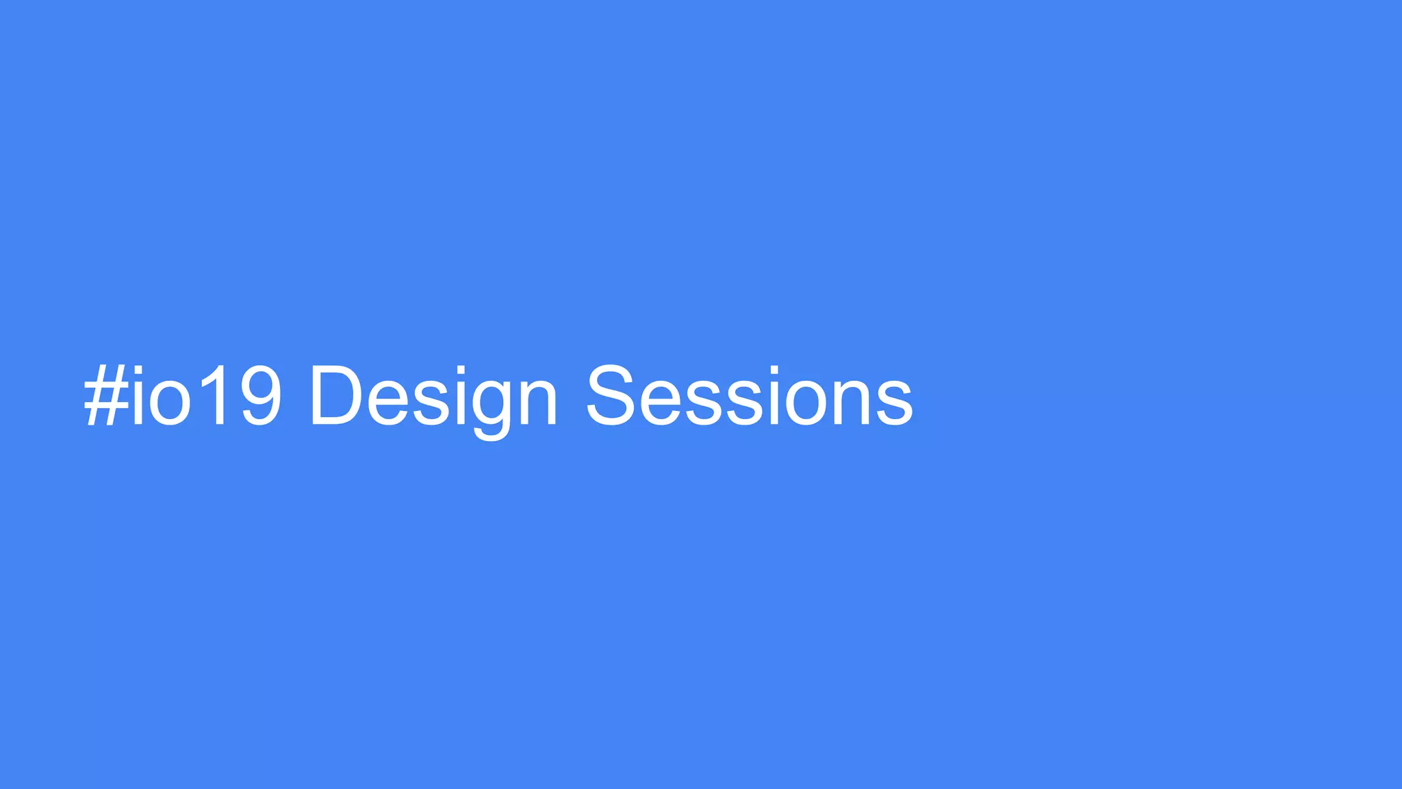 #io19 Design Sessions
 