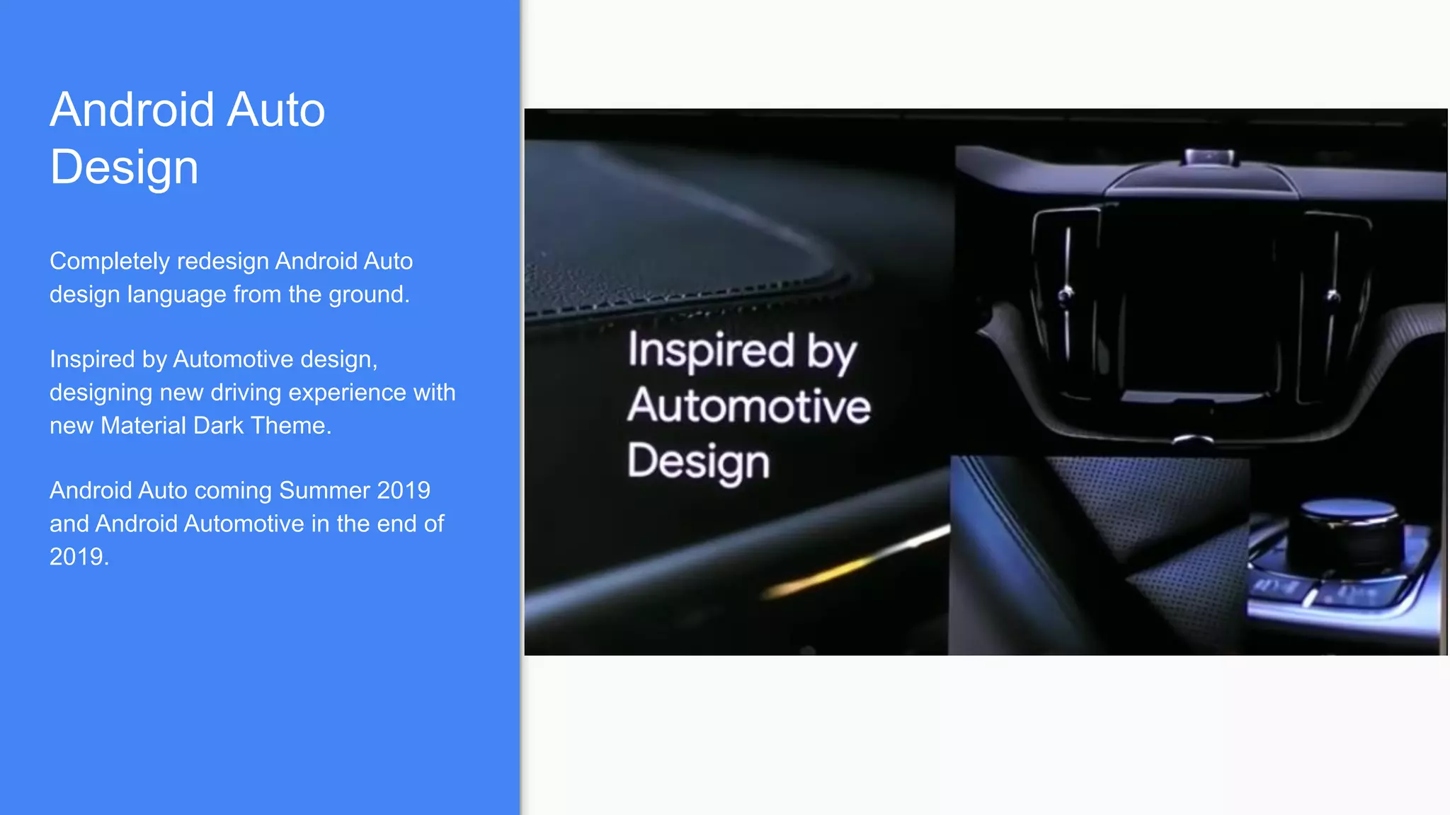 Android Auto
Design
Completely redesign Android Auto
design language from the ground.
Inspired by Automotive design,
designing new driving experience with
new Material Dark Theme.
Android Auto coming Summer 2019
and Android Automotive in the end of
2019.
 