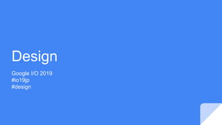 Design
Google I/O 2019
#io19jp
#design
 