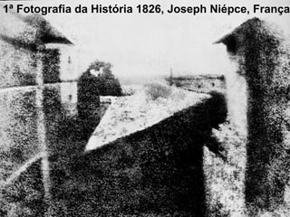 1ª Fotografia da História 1826, Joseph Niépce, França
 