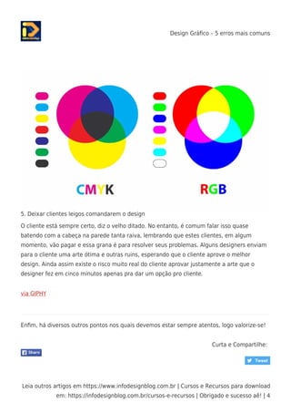 Design Gráﬁco – 5 erros mais comuns
Leia outros artigos em https://www.infodesignblog.com.br | Cursos e Recursos para download
em: https://infodesignblog.com.br/cursos-e-recursos | Obrigado e sucesso aê! | 4
5. Deixar clientes leigos comandarem o design
O cliente está sempre certo, diz o velho ditado. No entanto, é comum falar isso quase
batendo com a cabeça na parede tanta raiva, lembrando que estes clientes, em algum
momento, vão pagar e essa grana é para resolver seus problemas. Alguns designers enviam
para o cliente uma arte ótima e outras ruins, esperando que o cliente aprove o melhor
design. Ainda assim existe o risco muito real do cliente aprovar justamente a arte que o
designer fez em cinco minutos apenas pra dar um opção pro cliente.
via GIPHY
Enﬁm, há diversos outros pontos nos quais devemos estar sempre atentos, logo valorize-se!
Curta e Compartilhe:
 