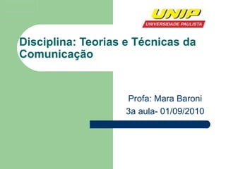 Disciplina: Teorias e Técnicas da Comunicação Profa: Mara Baroni 3a aula- 01/09/2010 