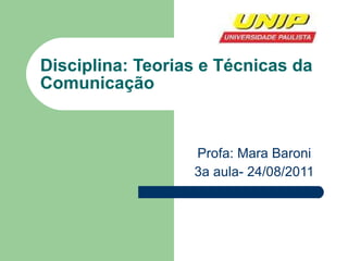 Disciplina: Teorias e Técnicas da Comunicação Profa: Mara Baroni 3a aula- 24/08/2011 