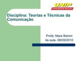 Disciplina: Teorias e Técnicas da Comunicação Profa: Mara Baroni 4a aula- 08/09/2010 