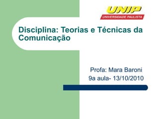 Disciplina: Teorias e Técnicas da Comunicação Profa: Mara Baroni 9a aula- 13/10/2010 