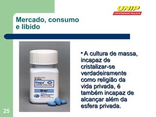 Mercado, consumo  e libido A cultura de massa, incapaz de cristalizar-se  verdadeiramente  como religião da  vida privada, é também incapaz de alcançar além da esfera privada.   