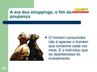A era dos shoppings, o fim da poupança O homem consumidor não é apenas o homem que consome cada vez mais. E o indivíduo que se desinteressa do investimento. 