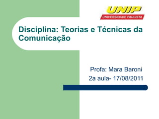 Disciplina: Teorias e Técnicas da Comunicação Profa: Mara Baroni 2a aula- 17/08/2011 