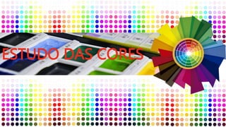 ESTUDO DAS CORES
 