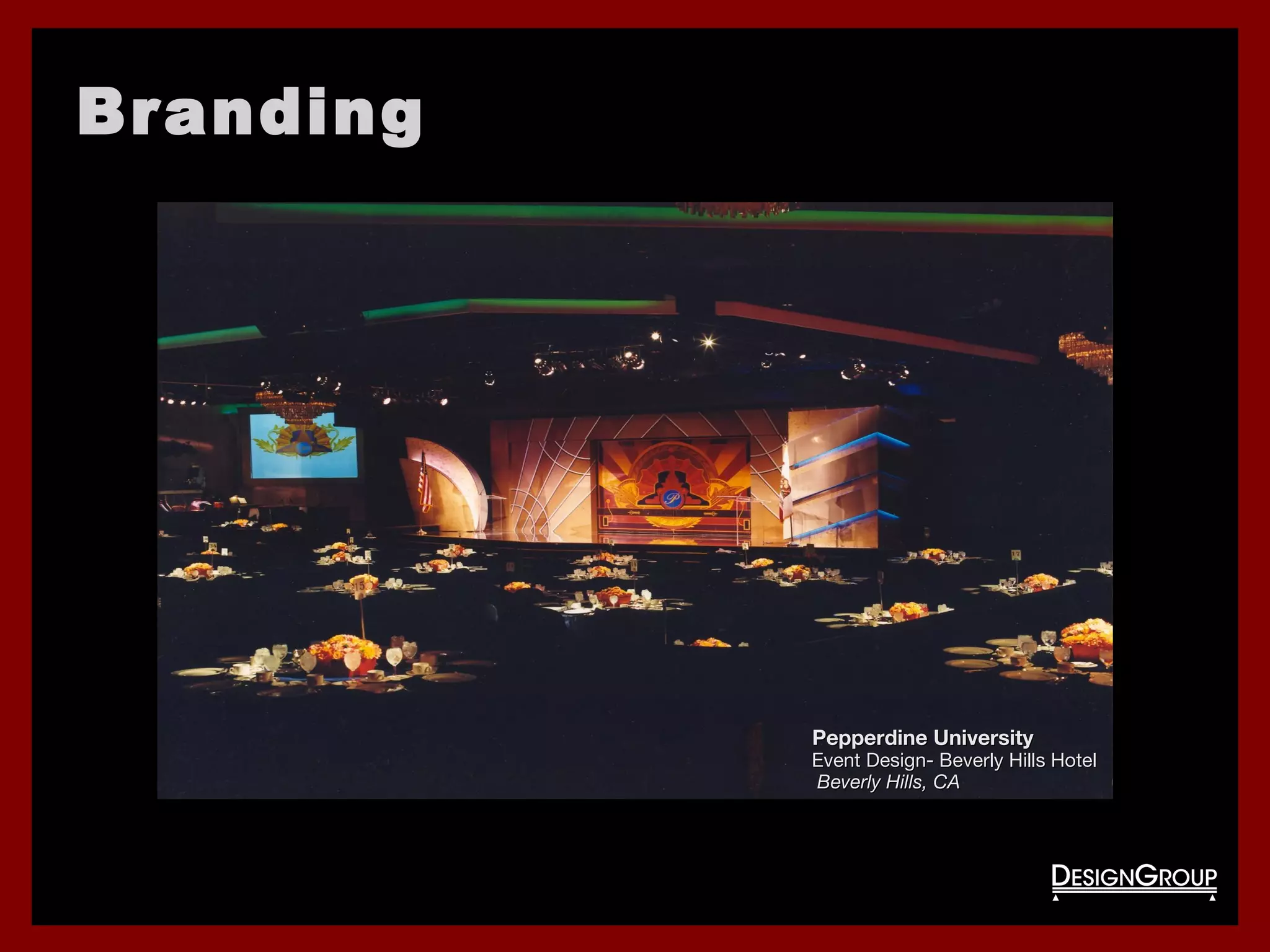 BrandingBranding
Pepperdine UniversityPepperdine University
Event Design- Beverly Hills HotelEvent Design- Beverly Hills Hotel
Beverly Hills, CABeverly Hills, CA
 