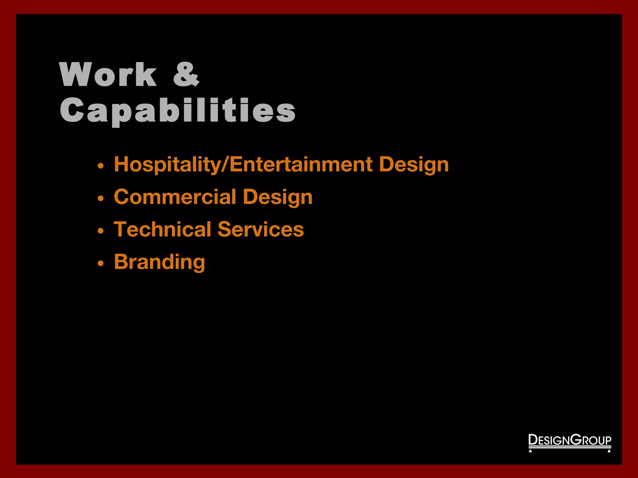 Work &
Capabilities
• Hospitality/Entertainment Design
• Commercial Design
• Technical Services
• Branding
 