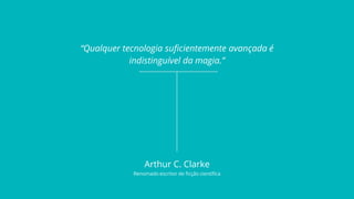 “Qualquer tecnologia suficientemente avançada é
indistinguível da magia.”
Arthur C. Clarke
Renomado escritor de ficção cie...