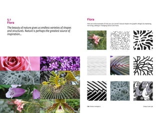 CBI | Market Intelligence CBI | Market IntelligenceDesign Guide | 31 Design Guide | 32
5.1
Flora
The beauty of nature gives us endless varieties of shapes
and structures. Nature is perhaps the greatest source of
inspiration...
Flora
Here are some examples of how you can convert natural shapes into graphic designs by repeating,
mirroring, adding or changing colours and more.
 