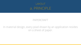 a. PRINCIPLE
LAYOUT
PAPERCRAFT
In material design, every pixel drawn by an application resides
on a sheet of paper.
 