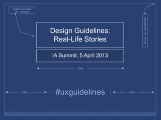Gotham Rounded
 MT, 32/24px




                                                   Border: 1px solid #8296cf
                 Design Guidelines:
                  Real-Life Stories

                 IA Summit, 5 April 2013

                           300px




      200px
                  #uxguidelines            200px
 