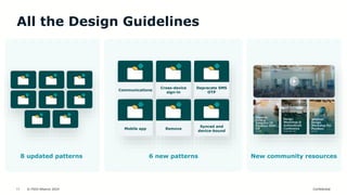 © FIDO Alliance 2024 Confidential
11
All the Design Guidelines
8 updated patterns 6 new patterns New community resources
Communications
Cross-device
sign-in
Deprecate SMS
OTP
Mobile app Remove
Synced and
device-bound
 