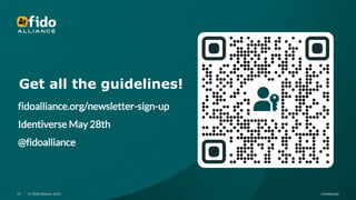 © FIDO Alliance 2024 Confidential
12 © FIDO Alliance 2024 Confidential
12
Get all the guidelines!
fidoalliance.org/newsletter-sign-up
Identiverse May 28th
@fidoalliance
 