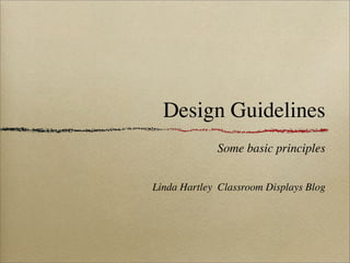 Design Guidelines
             Some basic principles


Linda Hartley Classroom Displays Blog
 