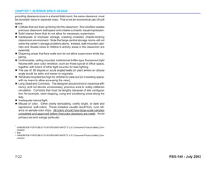 CHAPTER 7: INTERIOR SPACE DESIGN
providing clearance once in a shared toilet room, the same clearance must
be provided twice in separate ones. This is not an economical use of built
space.
   Cubbies that are lined up facing into the classroom: this condition wastes
   precious classroom wall space and creates a chaotic visual impression.
   Solid interior doors that do not allow for necessary supervision.
   Inadequate or improper storage, creating crowded, chaotic-looking
   classsroom environment. Note that large central storage rooms will not
   solve the center’s storage problems alone. Instead, wall-mounted cabi-
   nets and closets close to children’s activity areas in the classroom are
   essential.
   Diapering areas that face walls and do not allow supervision while dia-
   pering.
   Undimmable, ceiling mounted institutional troffer-type fluorescent light
   fixtures with poor color rendition, such as those typical of office space,
   together with a lack of other light sources for task lighting.
   The use of 90 degree or acute angled walls (in plan) where an obtuse
   angle would be safer and easier to negotiate.
   Windows mounted too high for children to view out (or in existing space,
   with no risers to allow accessing the view).
   Long Dead-end Corridors. The designer should strive to maximize effi-
   ciency and not devote unnecessary, precious area to solely utilitarian
   circulation. Corridors that must be lengthy because of site configura-
   tion, for example, need stopping, cuing and socializing areas along the
   way.
   Inadequate natural light.
   Misuse of color. Either overly stimulating, overly bright, or dark and
   oppressive wall colors. These mistakes usually result from over reli-
   ance on sample color chips. All colors should have large-scale samples
   completed and approved before final color decisions are made. Avoid
   primary red and orange particular.

1
    HANDBOOK FOR PUBLIC PLAYGROUND SAFETY, U.S. Consumer Product Safety Com-
    mission
2
    Ibid
3
    HANDBOOK FOR PUBLIC PLAYGROUND SAFETY, U.S. Consumer Product Safety Com-
    mission




7-22                                                                            PBS-140 - July 2003
 