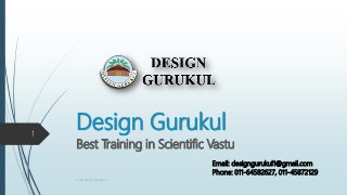 Design Gurukul
Best Training in Scientific Vastu
www.designgurukul.in
1
Phone: 011-64582627, 011-45872129
Email: designgurukul1@gmail.com
 