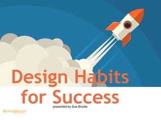 presented by Sue Brodie
Design Habits
for Success
 