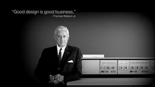 “Good design is good business.”
- Thomas Watson Jr.
 